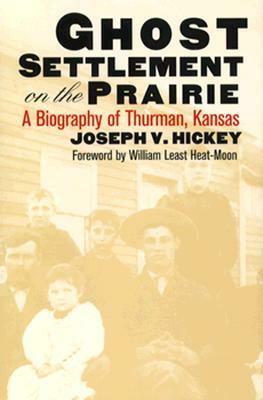 Ghost Settlement on the Prairie: A Biography of Thurman, Kansas by Joseph V. Hickey