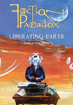 Faction Paradox: Liberating Earth by Juliet Kemp, E.H. Timms, Rachel Redhead, Kelly Hale, Lawrence Burton, Xanna Eve Chown, Q., Tansy Rayner Roberts, Kate Orman, Dorothy Ail