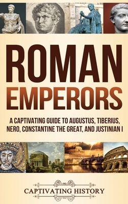 Roman Emperors: A Captivating Guide to Augustus, Tiberius, Nero, Constantine the Great, and Justinian I by Captivating History