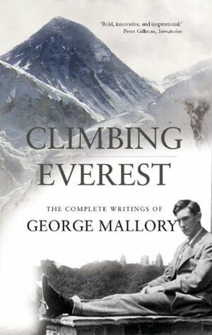 Climbing Everest: The Complete Writings of George Mallory by George Mallory, Peter Gillman