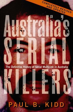 Australia's Serial Killers: The Definitive History of Serial Multicide in Australia by Paul B. Kidd