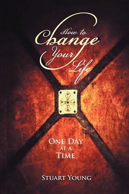 How to Change Your Life: One Day at a Time by Stuart Young