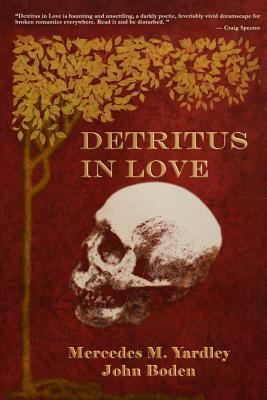Detritus in Love by Mercedes M. Yardley, John Boden