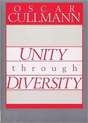 Unity Through Diversity: Its Foundation, and a Contribution to the Discussion Concerning the Possibilities of Its Actualization by Oscar Cullmann