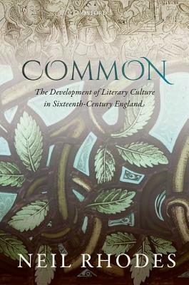 Common: The Development of Literary Culture in Sixteenth-Century England by Neil Rhodes
