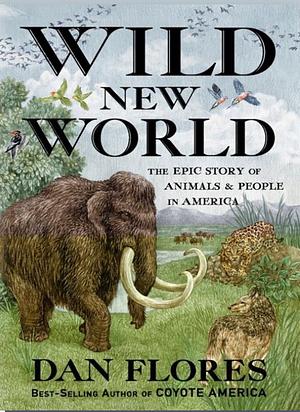 Wild New World: The Epic Story of Animals and People in America by Dan Flores