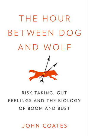 The Hour Between Dog and Wolf: Risk Taking, Gut Feelings and the Biology of Boom and Bust by John Coates