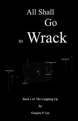 All Shall Go to Wrack: Book 1 of The Laughing Lip by Gregory P. Lee