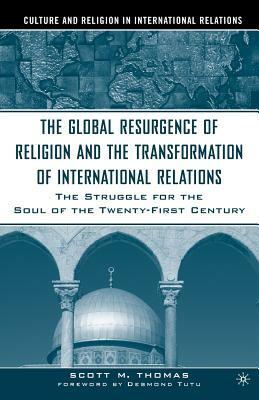 The Global Resurgence of Religion and the Transformation of International Relations: The Struggle for the Soul of the Twenty-First Century by S. Thomas