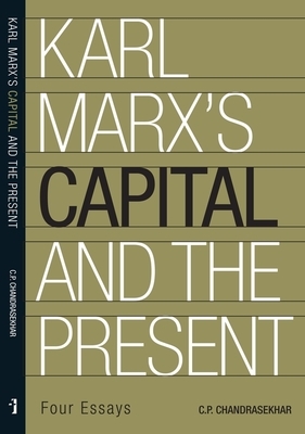 Karl Marx's 'capital' and the Present: Four Essays by C. P. Chandrasekhar