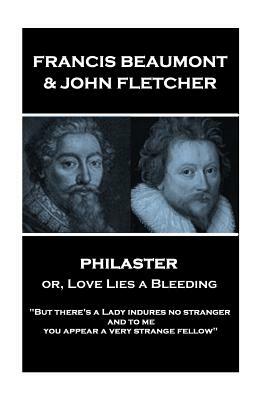 Francis Beaumont & John Fletcher - Philaster or, Love Lies a Bleeding: "But there's a Lady indures no stranger; and to me you appear a very strange fe by John Fletcher, Francis Beaumont