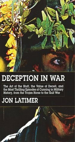 Deception in War: The Art of the Bluff, the Value of Deceit, and the Most Thrilling Episodes of Cunning in Military History, from the Trojan Horse to the Gulf War by Jon Latimer