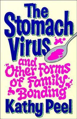The Stomach Virus and Other Forms of Family Bonding by Kathy Peel