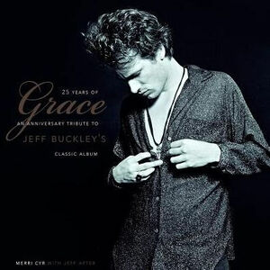 25 Years Of Grace: An Anniversary Tribute to Jeff Buckley's Classic Album by Jeff Apter, Merri Cyr