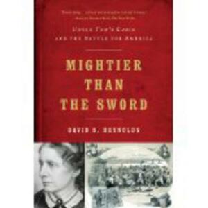 Mightier Than the Sword: Uncle Tom's Cabin and the Battle for America by David S. Reynolds