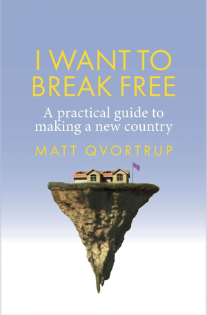 I Want to Break Free: A Practical Guide to Making a New Country by Matt Qvortrup