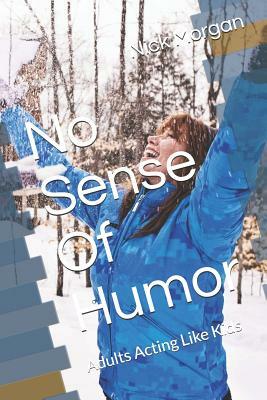 No Sense Of Humor: Adults Acting Like Kids by Nick Morgan