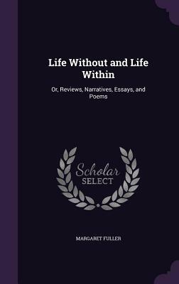 Life Without and Life Within: Or, Reviews, Narratives, Essays, and Poems by Margaret Fuller