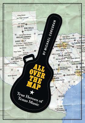 All Over the Map: True Heroes of Texas Music by Michael Corcoran