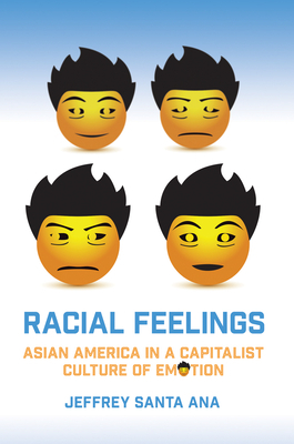 Racial Feelings: Asian America in a Capitalist Culture of Emotion by Jeffrey Santa Ana