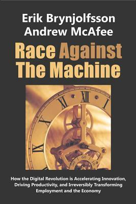 Race Against the Machine: How the Digital Revolution is Accelerating Innovation, Driving Productivity, and Irreversibly Transforming Employment and the Economy by Erik Brynjolfsson, Andrew McAfee