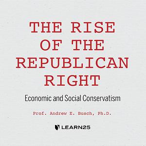 The Rise of the Republican Right: Economic and Social Conservatism by Andrew E. Busch