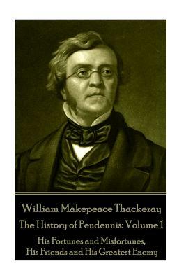 William Makepeace Thackeray - The History of Pendennis: Volume 1: His Fortunes and Misfortunes, His Friends and His Greatest Enemy by William Makepeace Thackeray