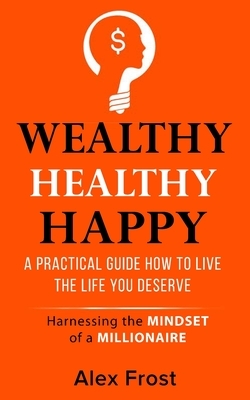 A Practical Guide How to Live the Life You Deserve.: Harnessing the mindset of millionaire by Alex Frost