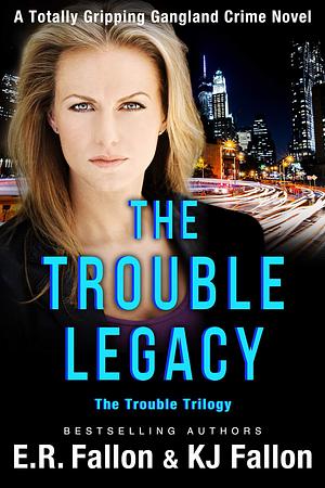 The Trouble Legacy by E.R. Fallon, E.R. Fallon, K.J. Fallon