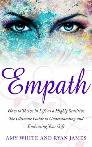 Empath: How to Thrive in Life as a Highly Sensitive - The Ultimate Guide to Understanding and Embracing Your Gift (Empath Series Book 1) by Amy White, Ryan James