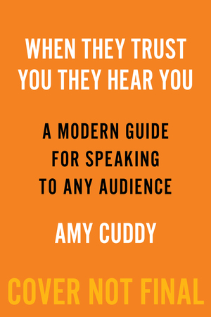 When They Trust You, They Hear You: A Modern Guide for Speaking to Any Audience by Amy Cuddy