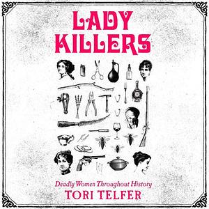 Lady Killers: Deadly Women Throughout History by Tori Telfer