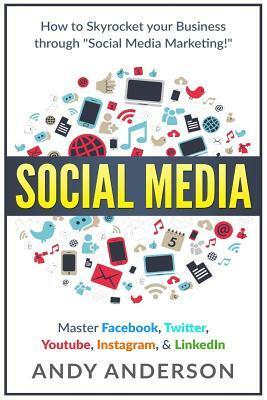 Social Media: How to Skyrocket Your Business Through Social Media Marketing! Master Facebook, Twitter, Youtube, Instagram, & Linkedin by Andy Anderson