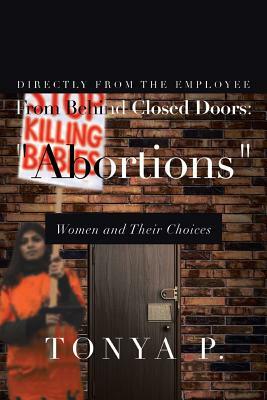 From Behind Closed Doors: Abortions Women and Their Choices by Tonya