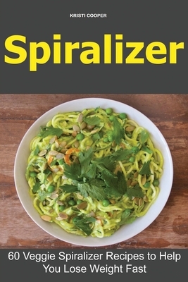 Spiralizer: 60 Veggie Spiralizer Recipes to Help You Lose Weight Fast by Kristi Cooper