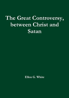 The Great Controversy, between Christ and Satan by Ellen G. White