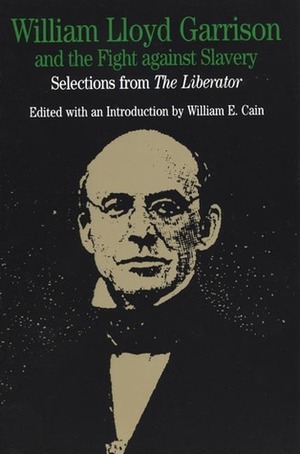 William Lloyd Garrison and the Fight Against Slavery: Selections from The Liberator by William E. Cain, William Lloyd Garrison