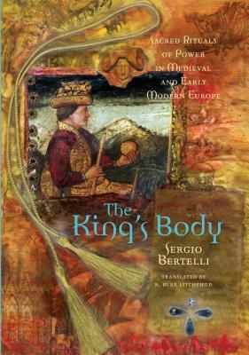 The King's Body: Sacred Rituals of Power in Medieval and Early Modern Europe by Sergio Bertelli