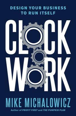 Clockwork: Design Your Business to Run Itself by Mike Michalowicz