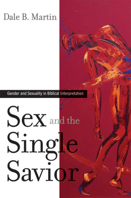 Sex and the Single Savior: Gender and Sexuality in Biblical Interpretation by Dale B. Martin