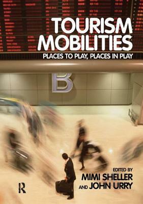 Tourism Mobilities: Places to Play, Places in Play by John Urry, Mimi Sheller