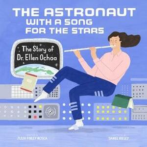 The Astronaut with a Song for the Stars: The Story of Dr. Ellen Ochoa by Daniel Rieley, Julia Finley Mosca