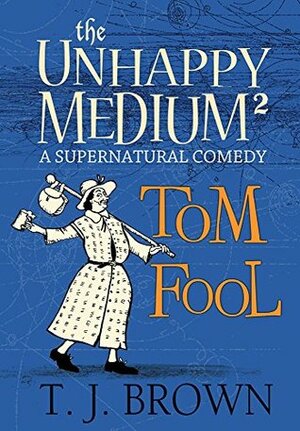 The Unhappy Medium 2: Tom Fool: A Supernatural Comedy by T.J. Brown