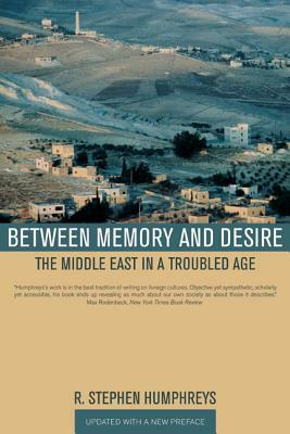 Between Memory and Desire: The Middle East in a Troubled Age by R. Stephen Humphreys