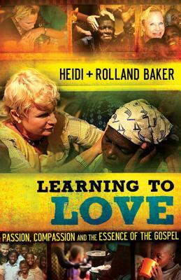 Learning to Love: Passion, Compassion and the Essence of the Gospel by Rolland Baker, Heidi Baker
