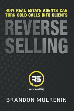 Reverse Selling: How Real Estate Agents Can Turn Cold Calls Into Clients by Brandon Mulrenin