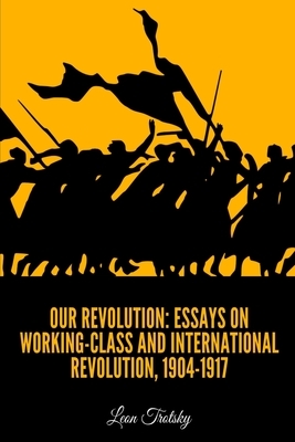 Our Revolution: Essays on Working-Class and International Revolution, 1904-1917 by Leon Trotsky