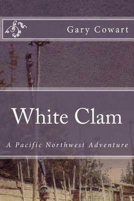White Clam: A Pacific Northwest Adventure by Gary K. Cowart