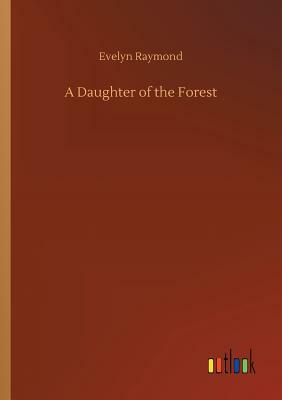 A Daughter of the Forest by Evelyn Raymond