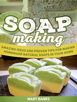 Soap Making: Amazing Ideas and Proven Tips for Making Homemade Natural Soaps In Your Home (Soap making, Soap making books, soap making supplies) by Mary Banks